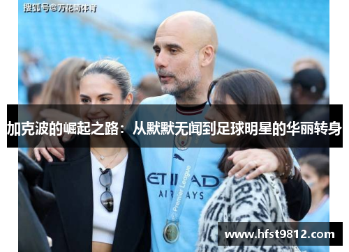 加克波的崛起之路：从默默无闻到足球明星的华丽转身