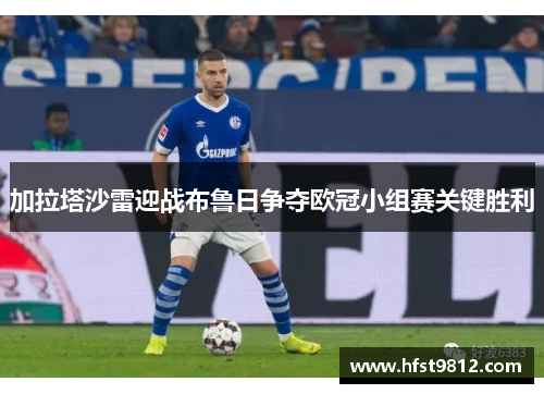 加拉塔沙雷迎战布鲁日争夺欧冠小组赛关键胜利