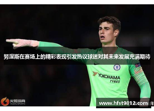 努涅斯在赛场上的精彩表现引发热议球迷对其未来发展充满期待