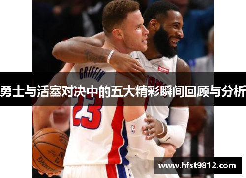 勇士与活塞对决中的五大精彩瞬间回顾与分析