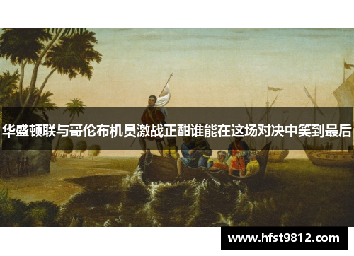 华盛顿联与哥伦布机员激战正酣谁能在这场对决中笑到最后