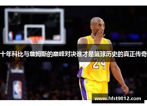 十年科比与詹姆斯的巅峰对决谁才是篮球历史的真正传奇