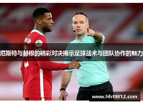 厄斯特与赫根的精彩对决揭示足球战术与团队协作的魅力