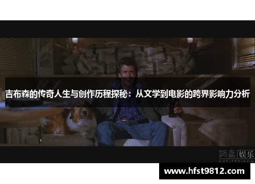 吉布森的传奇人生与创作历程探秘：从文学到电影的跨界影响力分析
