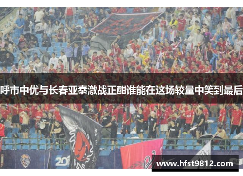 呼市中优与长春亚泰激战正酣谁能在这场较量中笑到最后
