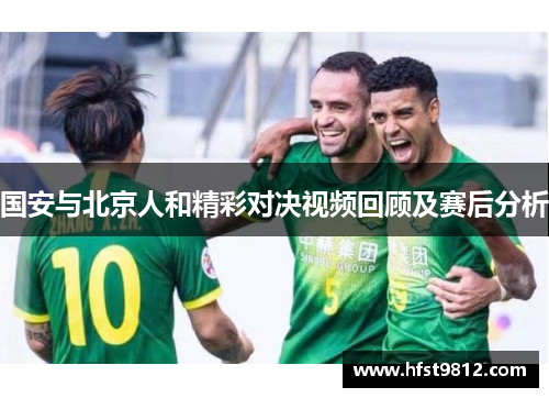 国安与北京人和精彩对决视频回顾及赛后分析