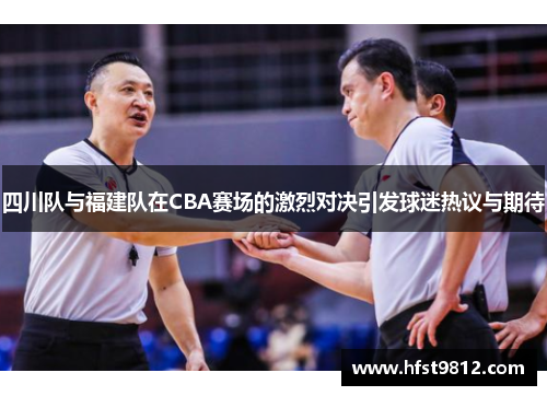 四川队与福建队在CBA赛场的激烈对决引发球迷热议与期待