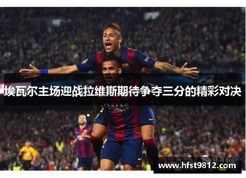 埃瓦尔主场迎战拉维斯期待争夺三分的精彩对决