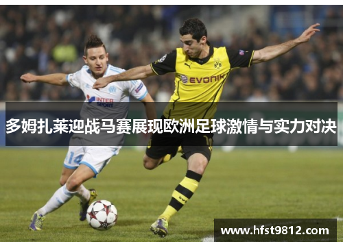 多姆扎莱迎战马赛展现欧洲足球激情与实力对决