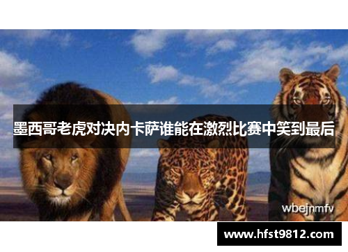 墨西哥老虎对决内卡萨谁能在激烈比赛中笑到最后