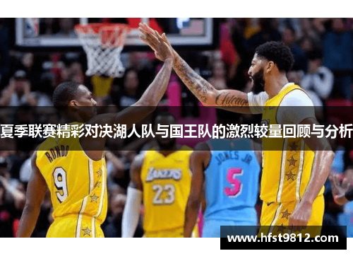夏季联赛精彩对决湖人队与国王队的激烈较量回顾与分析