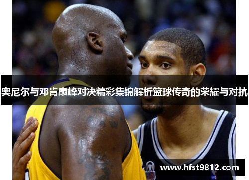 奥尼尔与邓肯巅峰对决精彩集锦解析篮球传奇的荣耀与对抗