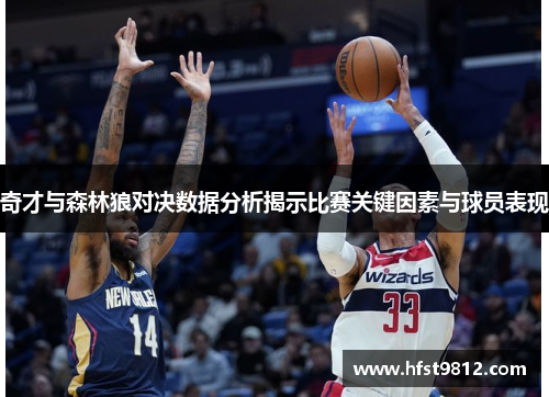 奇才与森林狼对决数据分析揭示比赛关键因素与球员表现