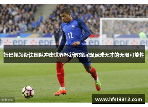 姆巴佩领衔法国队冲击世界杯新辉煌展现足球天才的无限可能性