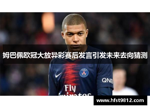 姆巴佩欧冠大放异彩赛后发言引发未来去向猜测