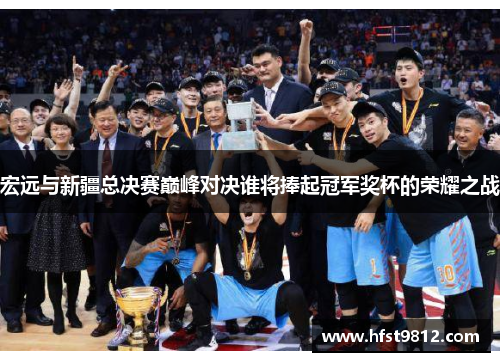 宏远与新疆总决赛巅峰对决谁将捧起冠军奖杯的荣耀之战