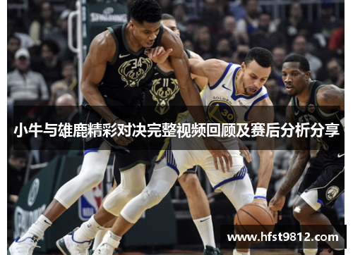 小牛与雄鹿精彩对决完整视频回顾及赛后分析分享