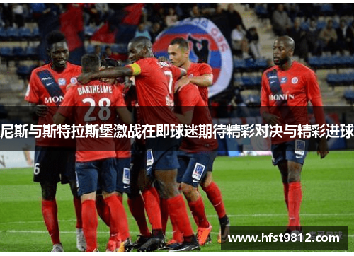 尼斯与斯特拉斯堡激战在即球迷期待精彩对决与精彩进球