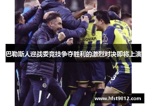 巴勒斯人迎战委竞技争夺胜利的激烈对决即将上演