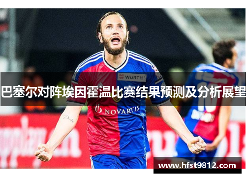 巴塞尔对阵埃因霍温比赛结果预测及分析展望