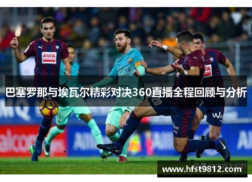巴塞罗那与埃瓦尔精彩对决360直播全程回顾与分析