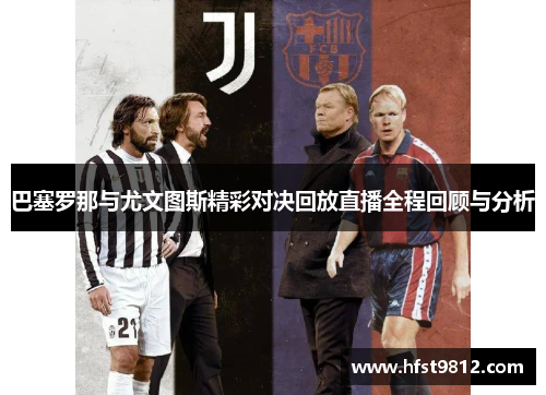 巴塞罗那与尤文图斯精彩对决回放直播全程回顾与分析