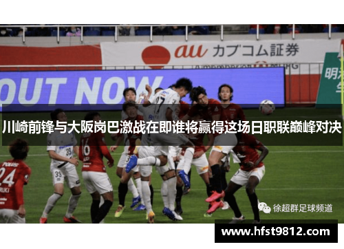 川崎前锋与大阪岗巴激战在即谁将赢得这场日职联巅峰对决