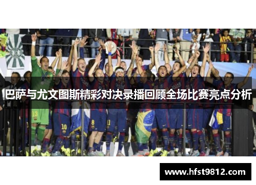 巴萨与尤文图斯精彩对决录播回顾全场比赛亮点分析