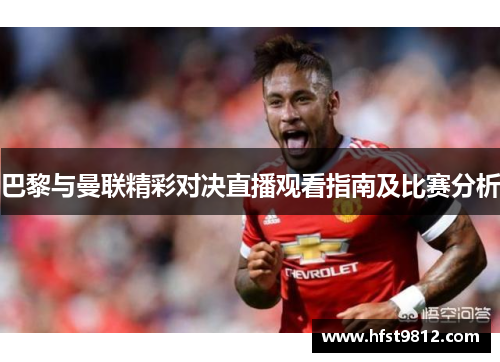 巴黎与曼联精彩对决直播观看指南及比赛分析