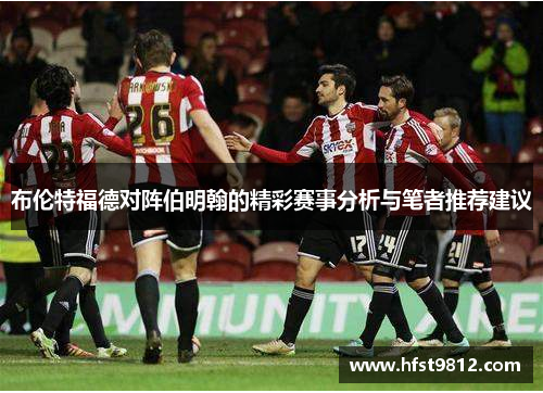 布伦特福德对阵伯明翰的精彩赛事分析与笔者推荐建议