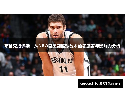 布鲁克洛佩斯：从NBA巨星到篮球战术的领航者与影响力分析