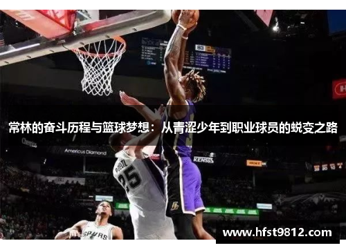 常林的奋斗历程与篮球梦想：从青涩少年到职业球员的蜕变之路
