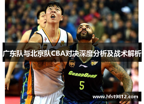 广东队与北京队CBA对决深度分析及战术解析