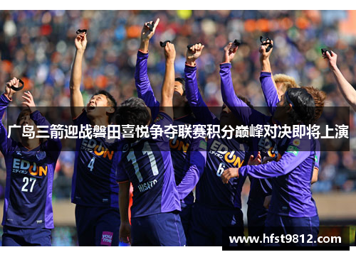 广岛三箭迎战磐田喜悦争夺联赛积分巅峰对决即将上演