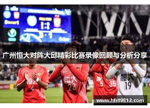 广州恒大对阵大邱精彩比赛录像回顾与分析分享