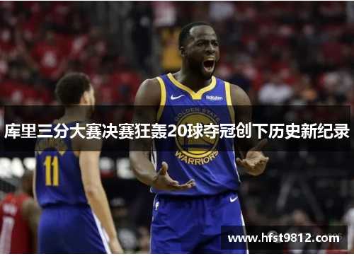 库里三分大赛决赛狂轰20球夺冠创下历史新纪录