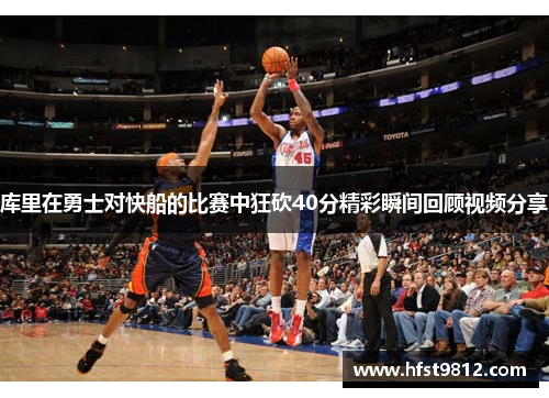 库里在勇士对快船的比赛中狂砍40分精彩瞬间回顾视频分享