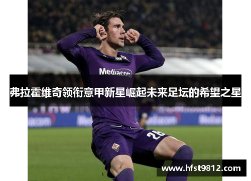 弗拉霍维奇领衔意甲新星崛起未来足坛的希望之星