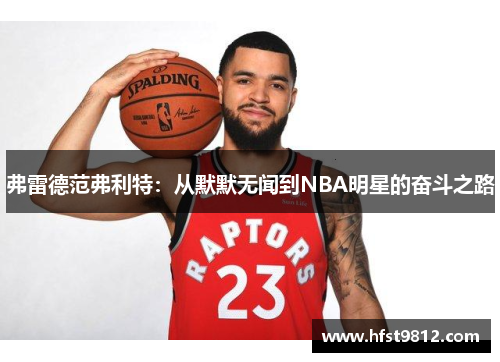 弗雷德范弗利特：从默默无闻到NBA明星的奋斗之路