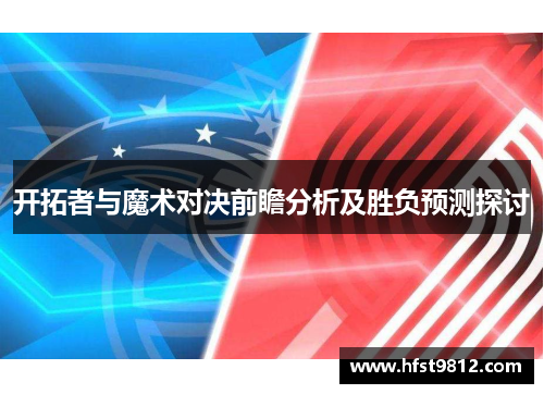 开拓者与魔术对决前瞻分析及胜负预测探讨