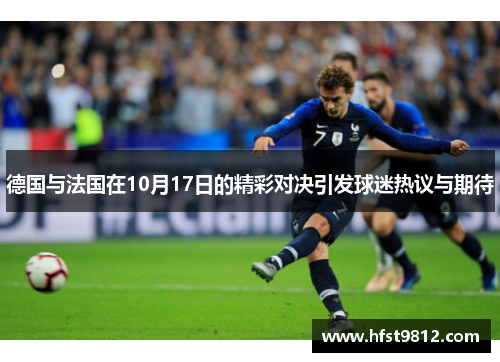 德国与法国在10月17日的精彩对决引发球迷热议与期待
