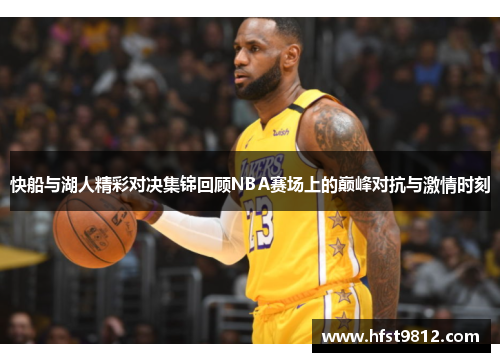 快船与湖人精彩对决集锦回顾NBA赛场上的巅峰对抗与激情时刻
