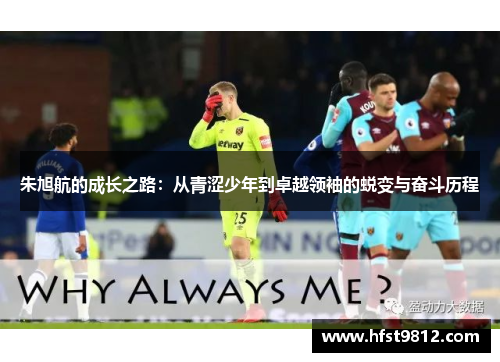 朱旭航的成长之路：从青涩少年到卓越领袖的蜕变与奋斗历程